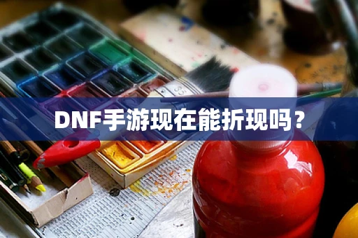 DNF手游现在能折现吗？