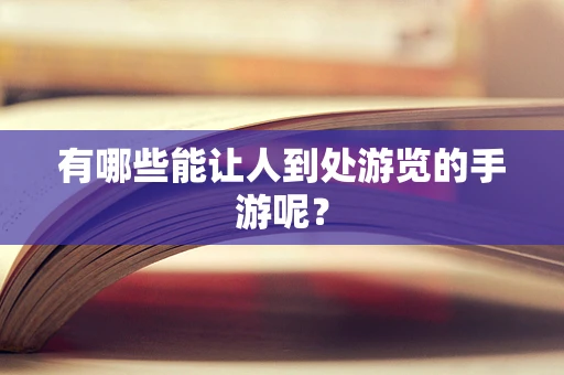 有哪些能让人到处游览的手游呢？