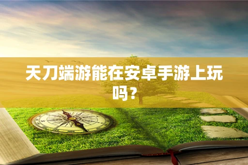 天刀端游能在安卓手游上玩吗？