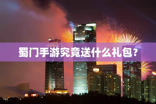 蜀门手游究竟送什么礼包？