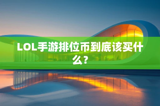 LOL手游排位币到底该买什么？
