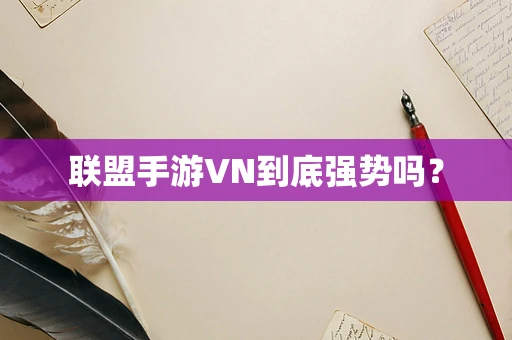 联盟手游VN到底强势吗？