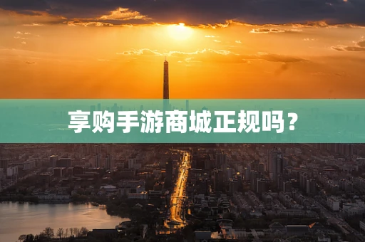 享购手游商城正规吗？