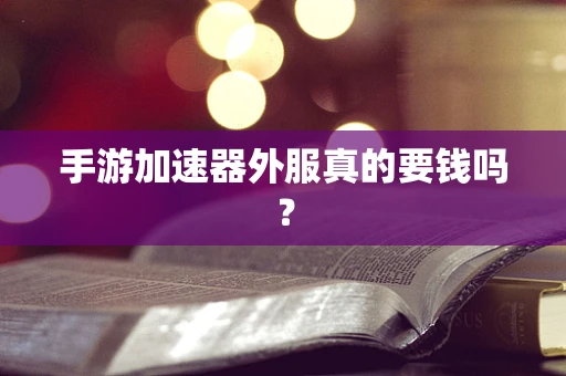 手游加速器外服真的要钱吗？