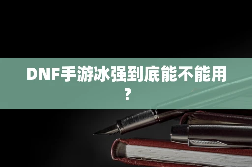 DNF手游冰强到底能不能用？