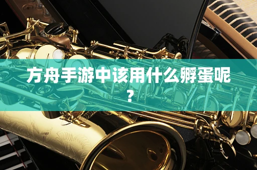 方舟手游中该用什么孵蛋呢？