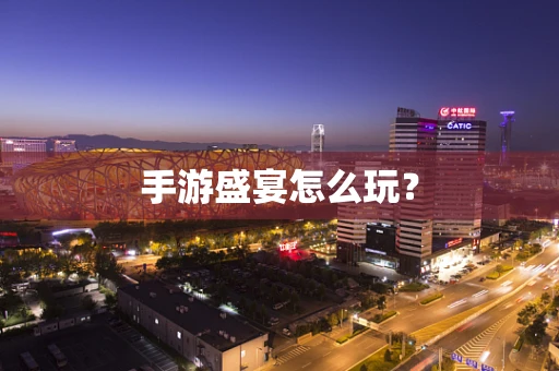 手游盛宴怎么玩？