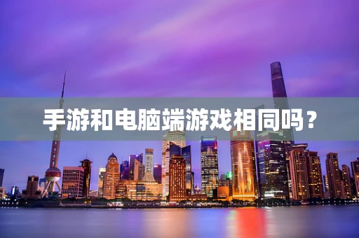 手游和电脑端游戏相同吗？