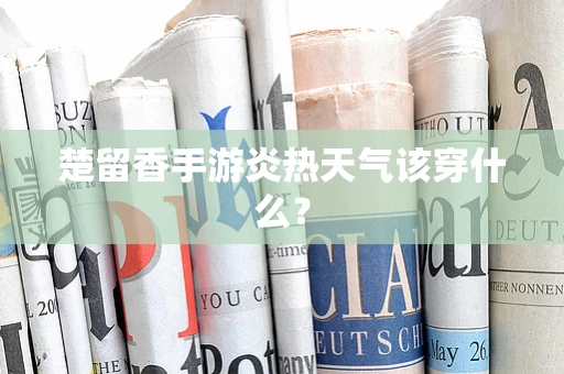 楚留香手游炎热天气该穿什么？