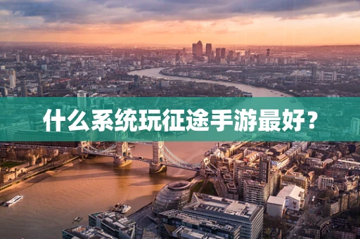 什么系统玩征途手游最好？