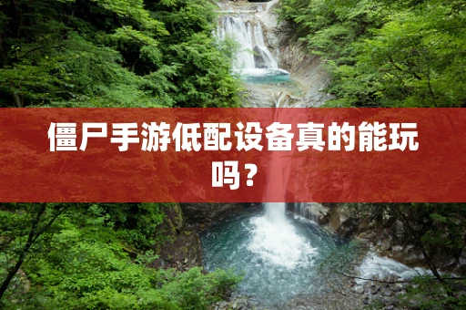 僵尸手游低配设备真的能玩吗？