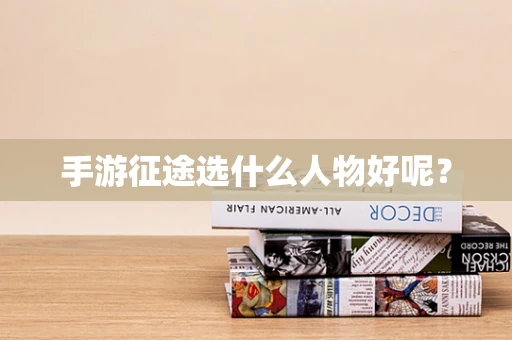 手游征途选什么人物好呢？