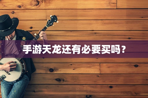 手游天龙还有必要买吗？
