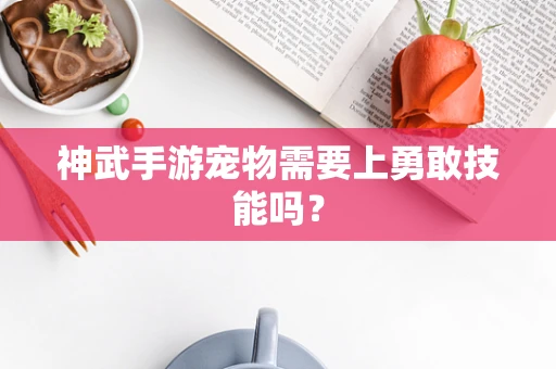 神武手游宠物需要上勇敢技能吗？