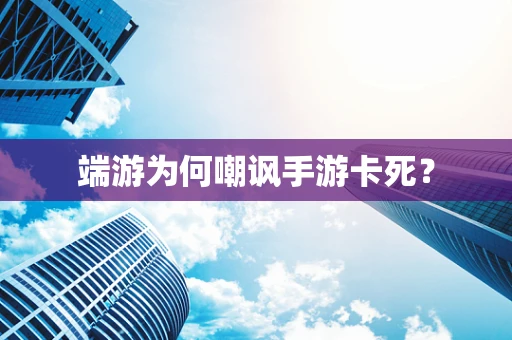 端游为何嘲讽手游卡死？