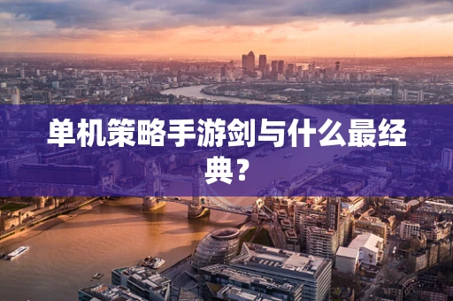单机策略手游剑与什么最经典？