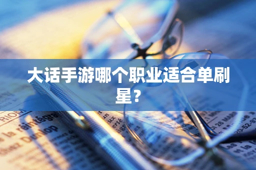 大话手游哪个职业适合单刷星？