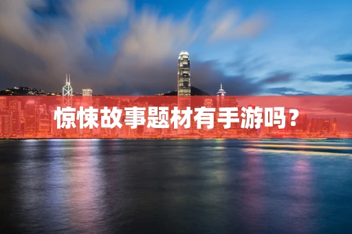 惊悚故事题材有手游吗？