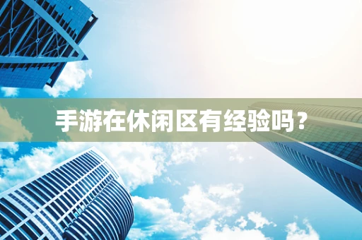 手游在休闲区有经验吗？