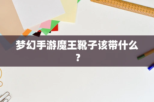 梦幻手游魔王靴子该带什么？