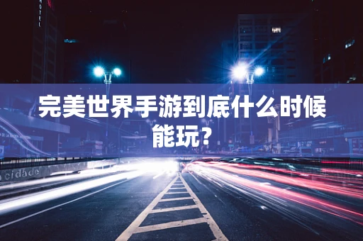 完美世界手游到底什么时候能玩？