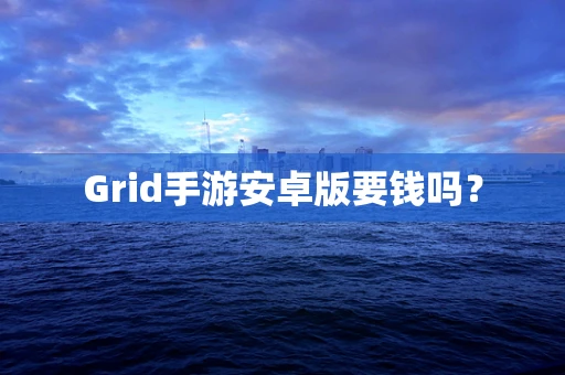 Grid手游安卓版要钱吗？