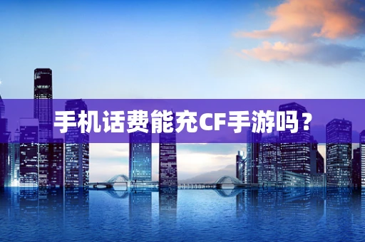 手机话费能充CF手游吗？