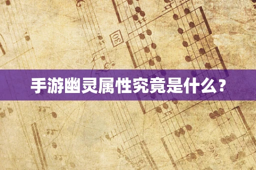 手游幽灵属性究竟是什么？