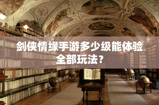 剑侠情缘手游多少级能体验全部玩法？