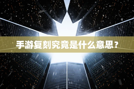 手游复刻究竟是什么意思？