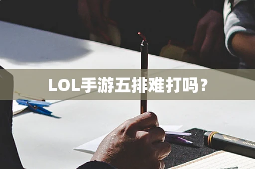 LOL手游五排难打吗？