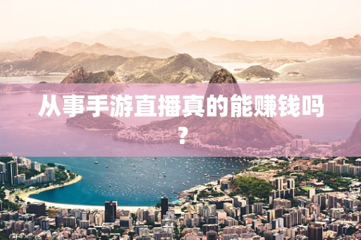 从事手游直播真的能赚钱吗？