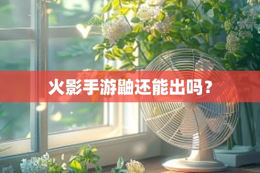 火影手游鼬还能出吗？