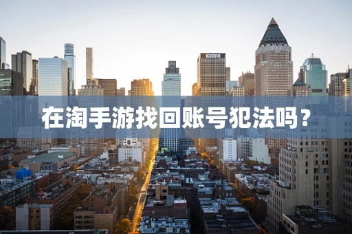 在淘手游找回账号犯法吗？