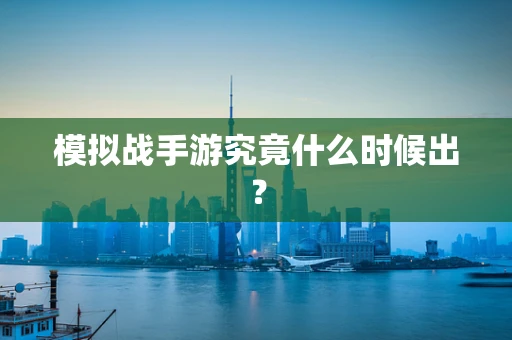 模拟战手游究竟什么时候出？