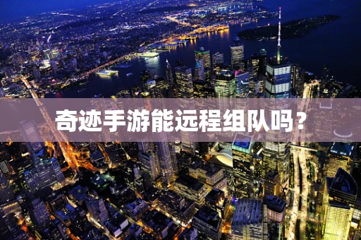 奇迹手游能远程组队吗？