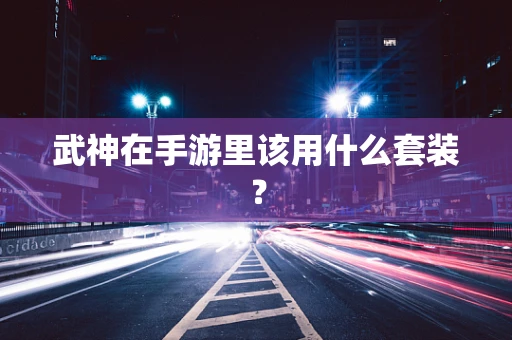 武神在手游里该用什么套装？