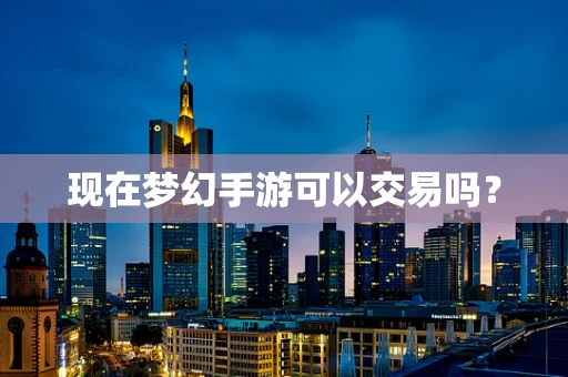 现在梦幻手游可以交易吗？