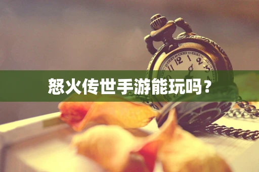 怒火传世手游能玩吗？