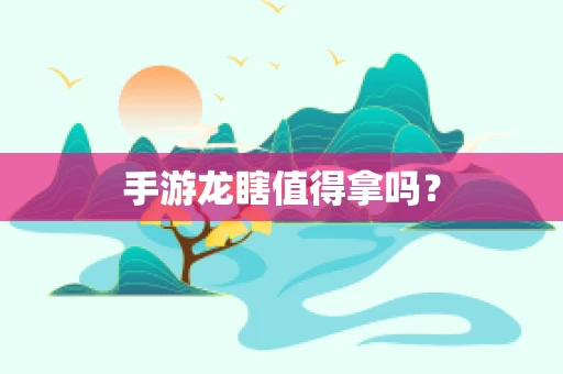 手游龙瞎值得拿吗？
