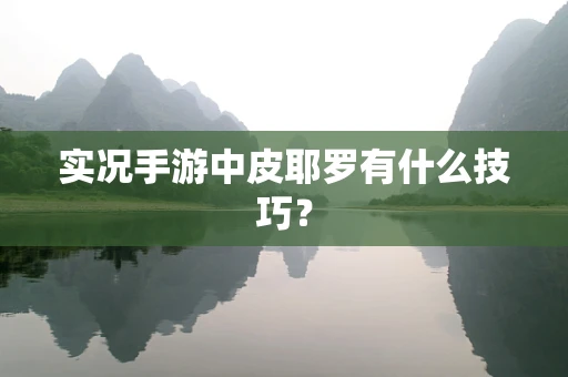 实况手游中皮耶罗有什么技巧？