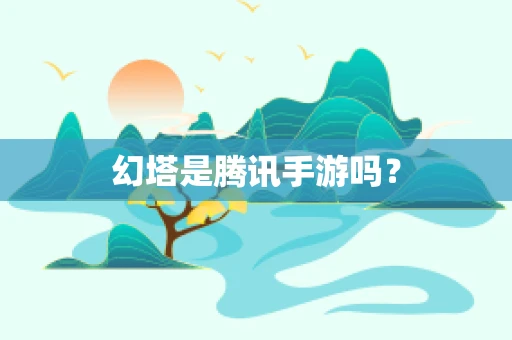 幻塔是腾讯手游吗？