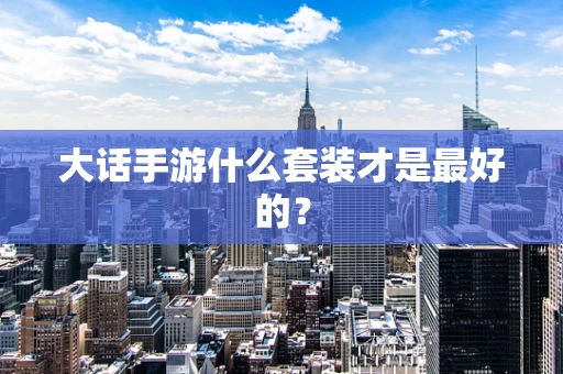 大话手游什么套装才是最好的？