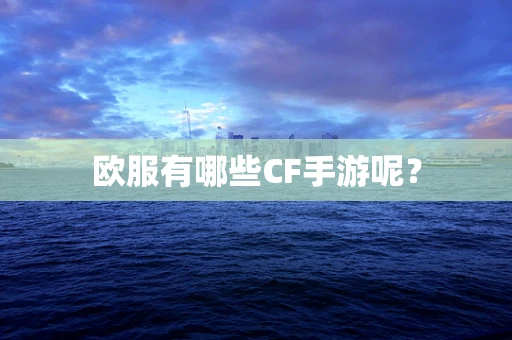 欧服有哪些CF手游呢？