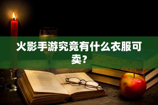 火影手游究竟有什么衣服可卖？