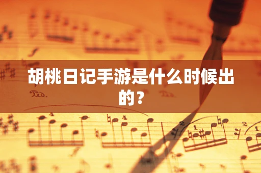 胡桃日记手游是什么时候出的？