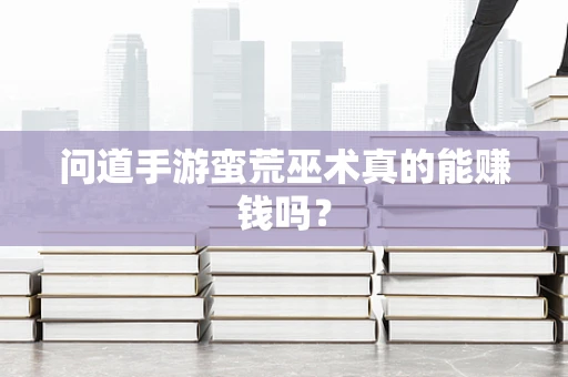 问道手游蛮荒巫术真的能赚钱吗？