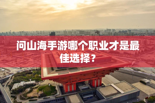 问山海手游哪个职业才是最佳选择？