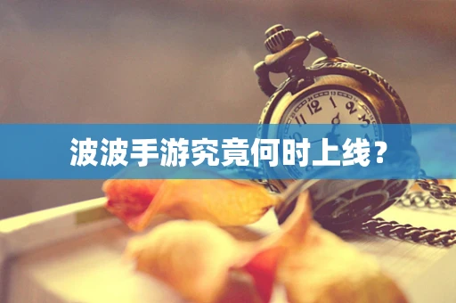 波波手游究竟何时上线？