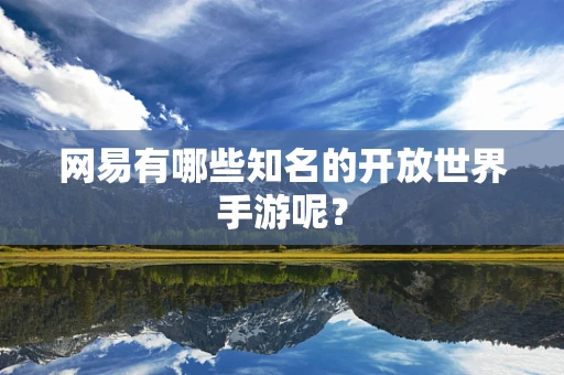 网易有哪些知名的开放世界手游呢？